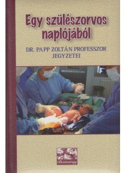 Dr. Papp Zoltán - Egy szülészorvos naplójából Dr. Papp Zoltán - Egy szülészorvos naplójából, 2012 antikvár könyv