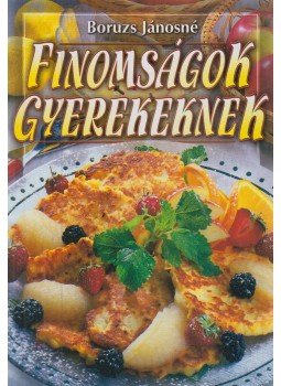 Boruzs Jánosné - Finomságok gyerekeknek Boruzs Jánosné - Finomságok gyerekeknek, Debrecen 2000 antikvár könyv