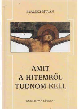 Ferencz István - Amit a hitemről tudnom kell Ferencz István - Amit a hitemről tudnom kell, Budapest 2002 antikvár könyv