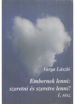 Varga László - Embernek lenni: szeretni és szeretve lenni! 1. rész, Kaposvár 2008 antikvár könyv