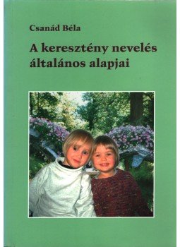 Csanád Béla - A keresztény nevelés általános alapjai Csanád Béla - A keresztény nevelés általános alapjai, 2004 antikvár könyv