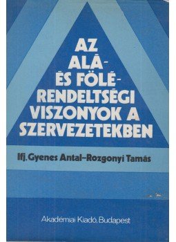 Ifj. Gyenes Antal, Rozgonyi Tamás - Az alá- és fölérendeltségi viszonyok a szervezetekben, Budapest 1981 antikvár könyv