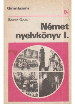 Szanyi Gyula - Német nyelvkönyv I. Szanyi Gyula - Német nyelvkönyv I., Budapest 1989 antikvár könyv