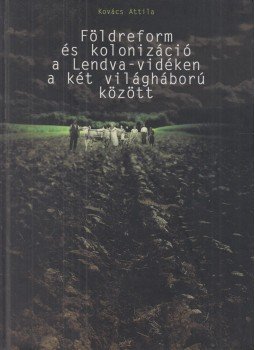 Kovács Attila - Földreform és kolonizáció a Lendva-vidéken a két világháború között, Lendva 2004 antikvár könyv