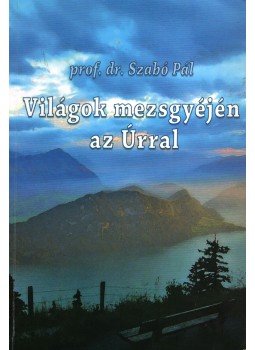 prof. dr. Szabó Pál - Világok mezsgyéjén az Úrral prof. dr. Szabó Pál - Világok mezsgyéjén az Úrral, Pécel 0 antikvár könyv