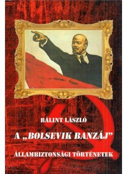 Bálint László - A "Bolsevik banzáj" - Állambiztonsági történetek Bálint László - A "Bolsevik banzáj" - Állambiztonsági történetek, 2017 antikvár könyv