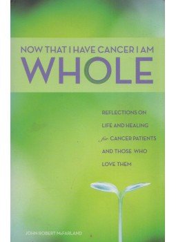 John Robert McFarland - Now that I have Cancer, I am Whole John Robert McFarland - Now that I have Cancer, I am Whole, Kansas City 2007 antikvár könyv