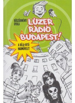 Böszörményi Gyula - Lúzer Rádió, Budapest! - A Béla-Irtó Hadművelet, Szeged 2016 antikvár könyv