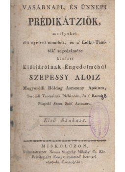 Szepessy Aloiz - Vasárnapi, és ünnepi prédikátziók - Első szakasz Szepessy Aloiz - Vasárnapi, és ünnepi prédikátziók - Első szakasz, Miskolcz 1828 antikvár könyv