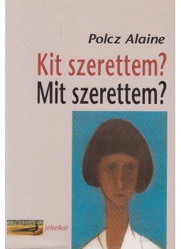Polcz Alaine - Kit szerettem? Mit szerettem? Polcz Alaine - Kit szerettem? Mit szerettem?, Pécs 2008 antikvár könyv
