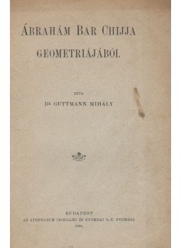 Guttmann Mihály - Ábrahám Bar Chijja geometriájából Guttmann Mihály - Ábrahám Bar Chijja geometriájából, Budapest 1906 antikvár könyv