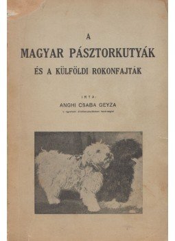 Anghi Csaba Geyza - A magyar pásztorkutyák és a külföldi rokonfajták Anghi Csaba Geyza - A magyar pásztorkutyák és a külföldi rokonfajták, Budapest 1936 antikvár könyv