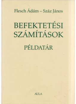 Flesch Ádám, Száz János - Befektetési számítások példatár Flesch Ádám, Száz János - Befektetési számítások példatár, Budapest 2003 antikvár könyv