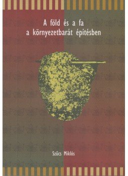 Szücs Miklós - A föld és a fa a környezetbarát építésben Szücs Miklós - A föld és a fa a környezetbarát építésben, Budapest 0 antikvár könyv