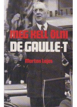 Marton Lajos - Meg kell ölni De Gaulle-t Marton Lajos - Meg kell ölni De Gaulle-t, Budapest 2003 antikvár könyv
