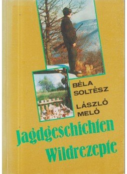 Soltész Béla, Meló László - Jagdgeschichten Wildrezepte Soltész Béla, Meló László - Jagdgeschichten Wildrezepte, Budapest 1987 antikvár könyv
