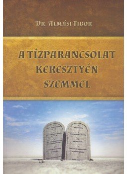 Almási Tibor - A Tízparancsolat keresztény szemmel Almási Tibor - A Tízparancsolat keresztény szemmel, Budapest 2019 antikvár könyv