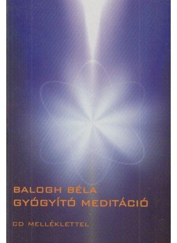 Balogh Béla - Gyógyító meditáció Balogh Béla - Gyógyító meditáció, Budapest 2004 antikvár könyv