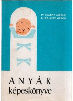 Dr. Csabay László, Dr. Göllesz Viktor - Anyák képeskönyve Dr. Csabay László, Dr. Göllesz Viktor - Anyák képeskönyve, Budapest 1980 antikvár könyv