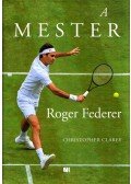Christopher Clarey - A mester - Roger Federer hosszú és csodálatos pályafutása