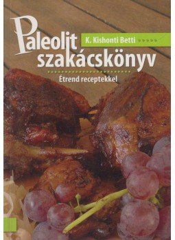 K. Kishonti Betti - Paleolit szakácskönyv - Étrend receptekkel, Miskolc 2010 antikvár könyv