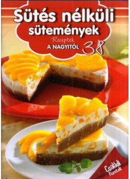 - Sütés nélküli sütemények - Sütés nélküli sütemények, Kisújszállás 2013 antikvár könyv