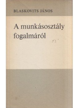 Blaskovits János - A munkásosztály fogalmáról Blaskovits János - A munkásosztály fogalmáról, Budapest 1968 antikvár könyv