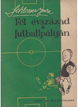 Schlosser Imre - Fél évszázad a futballpályán, Budapest 1958 antikvár könyv