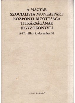 Feitl István - A Magyar Szocialista Munkáspárt Központi Bizottsága titkárságának jegyzőkönyvei 1957. július 1.-december 31., Budapest 2000 antikvár könyv