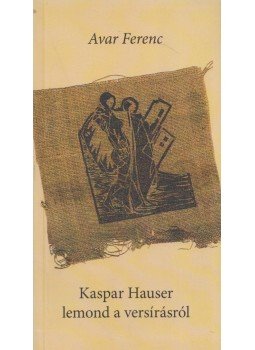 Avar Ferenc - Kaspar Hauser lemond a versírásról, Tatabánya 2017 antikvár könyv