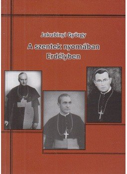 Jakubinyi György - A Szentek nyomában Erdélyben Jakubinyi György - A Szentek nyomában Erdélyben, Gyulafehérvár 2009 antikvár könyv
