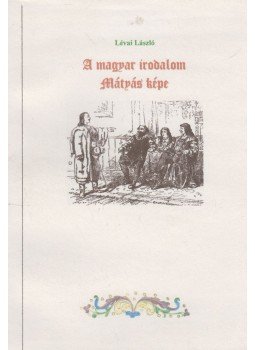 Lévai László - A magyar irodalom Mátyás képe Lévai László - A magyar irodalom Mátyás képe, 2008 antikvár könyv