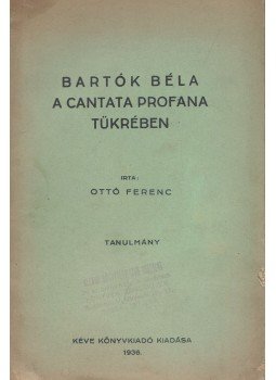 Ottó Ferenc - Bartók Béla a Cantata Profana tükrében Ottó Ferenc - Bartók Béla a Cantata Profana tükrében, Budapest 1936 antikvár könyv