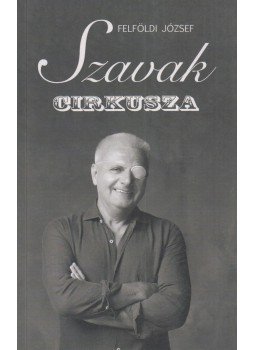 Felföldi József - Szavak cirkusza (dedikált) Felföldi József - Szavak cirkusza (dedikált), 2019 antikvár könyv