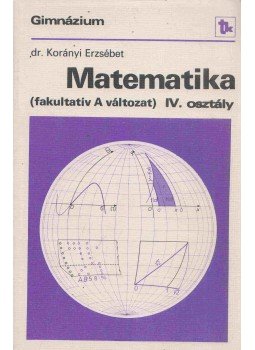 Korányi Erzsébet dr. - Matematika IV. osztály (fakultatív A változat), Budapest 1986 antikvár könyv