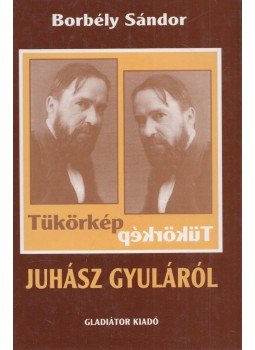 Borbély Sándor - Tükörkép Juhász Gyuláról (dedikált) Borbély Sándor - Tükörkép Juhász Gyuláról (dedikált), Budapest 1999 antikvár könyv