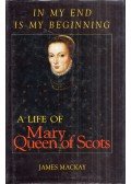 Dr. James Mackay - In My End Is My Beginning: A life of Mary Queen of Scots