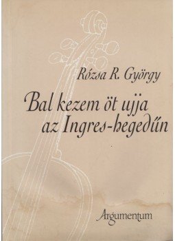 Rózsa R. György - Bal kezem öt ujja az Ingres-hegedűn (dedikált), Budapest 1994 antikvár könyv