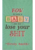 Kirsty Smith - How to Have a Baby and Not Lose Your Shit