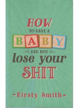 Kirsty Smith - How to Have a Baby and Not Lose Your Shit Kirsty Smith - How to Have a Baby and Not Lose Your Shit, Oakamoor 2015 antikvár könyv