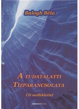 Balogh Béla - A tudatalatti tízparancsolata Balogh Béla - A tudatalatti tízparancsolata, Budapest 2014 antikvár könyv
