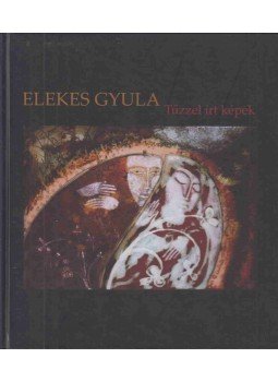 Elekes Gyula - Tűzzel írt képek Elekes Gyula - Tűzzel írt képek, Székelyudvarhely 2010 antikvár könyv