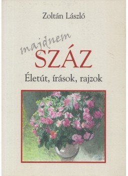 Szabó Zoltán László - Majdnem száz (dedikált) Szabó Zoltán László - Majdnem száz (dedikált), Budapest 2018 antikvár könyv