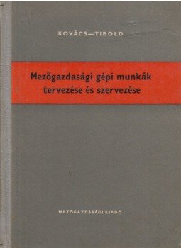 Kovács Tibor, Tibold Vilmos dr. - Mezőgazdasági gépi munkák tervezése és szervezése, Budapest 1962 antikvár könyv