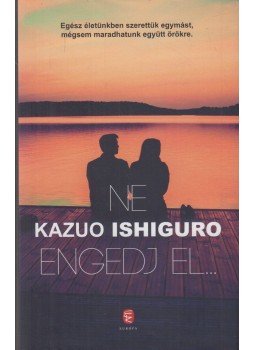 Kazuo Ishiguro - Ne engedj el... Kazuo Ishiguro - Ne engedj el..., Budapest 2016 antikvár könyv