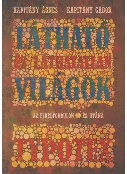 Kapitány Ágnes, Kapitány Gábor - Látható és láthatatlan világok az ezredfordulón - és utána Kapitány Ágnes, Kapitány Gábor - Látható és láthatatlan világok az ezredfordulón - és utána, Budapest 2013 antikvár könyv