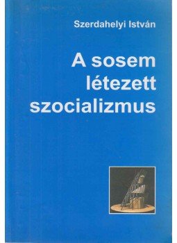 Szerdahelyi István - A sosem létezett szocializmus (dedikált) Szerdahelyi István - A sosem létezett szocializmus (dedikált), Budapest 2005 antikvár könyv