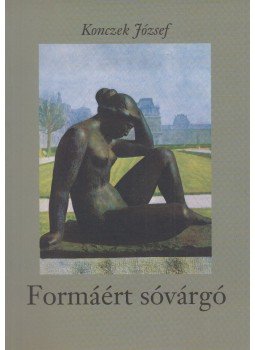 Konczek József - Formáért sóvárgó Konczek József - Formáért sóvárgó, Budapest 2008 antikvár könyv