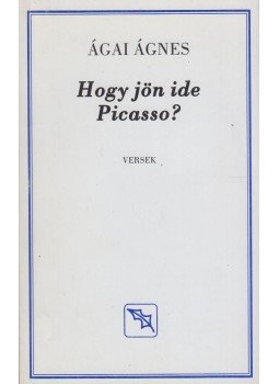 Ágai Ágnes - Hogy jön ide Picasso? Ágai Ágnes - Hogy jön ide Picasso?, Budapest 2003 antikvár könyv