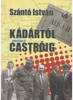 Szántó István - Kádártól Castróig (dedikált) Szántó István - Kádártól Castróig (dedikált), Budapest 2013 antikvár könyv